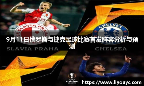 9月11日俄罗斯与捷克足球比赛首发阵容分析与预测