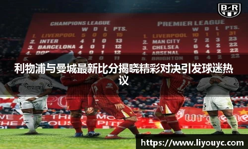 利物浦与曼城最新比分揭晓精彩对决引发球迷热议